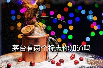 茅臺有兩個(gè)標(biāo)志你知道嗎