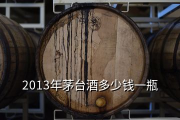 2013年茅臺(tái)酒多少錢一瓶