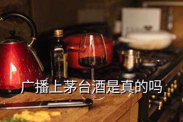 廣播上茅臺(tái)酒是真的嗎