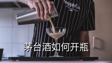 茅臺(tái)酒如何開瓶