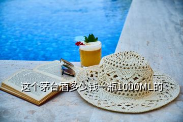 這個(gè)茅臺(tái)酒多少錢(qián)一瓶1000ML的