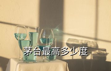 茅臺(tái)最高多少度