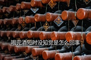 喝完酒短時沒知覺是怎么回事