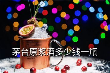 茅臺原漿酒多少錢一瓶