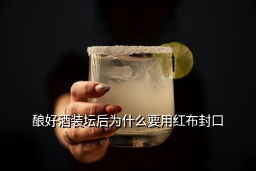 釀好酒裝壇后為什么要用紅布封口