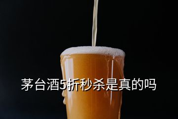 茅臺(tái)酒5折秒殺是真的嗎