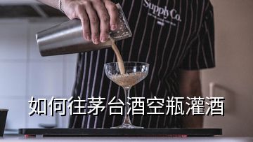 如何往茅臺酒空瓶灌酒