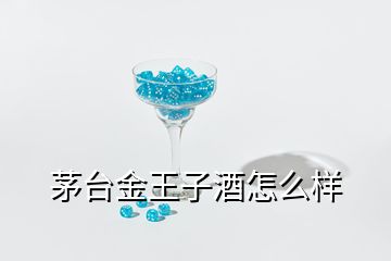 茅臺(tái)金王子酒怎么樣