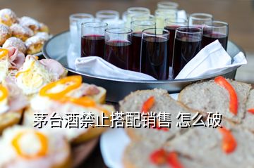 茅臺(tái)酒禁止搭配銷(xiāo)售 怎么破