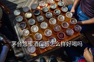 茅臺(tái)悠蜜酒口感怎么樣好喝嗎