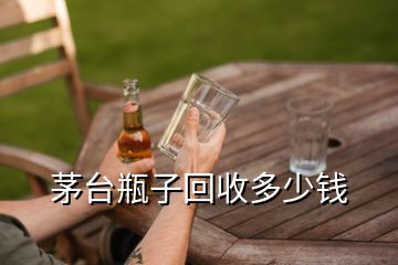 茅臺(tái)瓶子回收多少錢(qián)