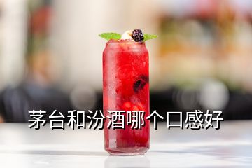 茅臺(tái)和汾酒哪個(gè)口感好