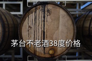 茅臺(tái)不老酒38度價(jià)格