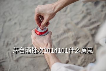 茅臺(tái)酒批次2014101什么意思