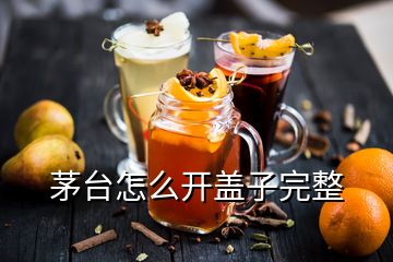 茅臺怎么開蓋子完整