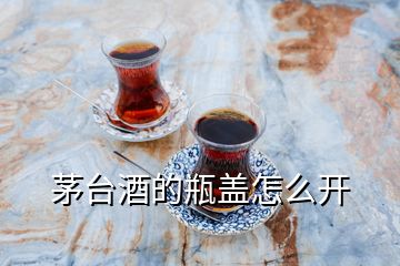 茅臺酒的瓶蓋怎么開