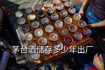 茅臺酒儲存多少年出廠