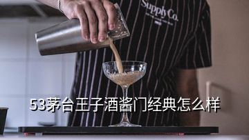 53茅臺(tái)王子酒醬門經(jīng)典怎么樣