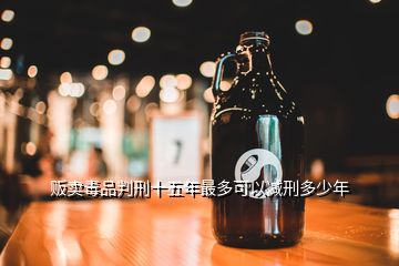 販賣毒品判刑十五年最多可以減刑多少年