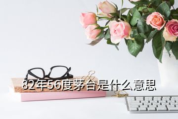 82年56度茅臺是什么意思