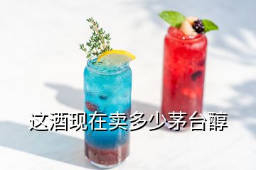 這酒現(xiàn)在賣多少茅臺醇