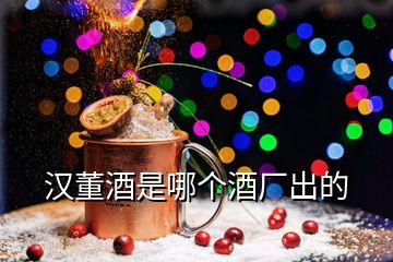 漢董酒是哪個(gè)酒廠出的