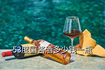 53度國(guó)醬酒多少錢(qián)一瓶