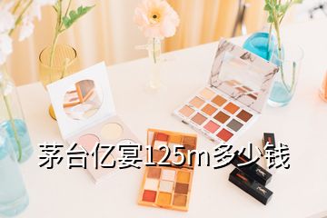 茅臺(tái)億宴125m多少錢