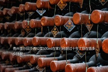 貴州金沙回沙酒52度500ml在家已經(jīng)超過(guò)十年了現(xiàn)在值多少錢(qián)啊