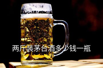 兩斤裝茅臺(tái)酒多少錢一瓶