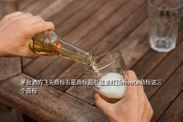 茅臺酒的飛天商標五星商標圓形藍底紅頂moutai商標這三個商標