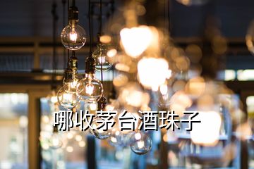 哪收茅臺(tái)酒珠子