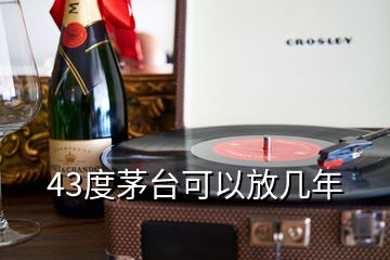 43度茅臺可以放幾年