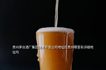 貴州茅臺酒廠集團技術(shù)開發(fā)公司地址在貴州哪里有詳細(xì)地址嗎