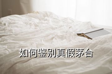 如何鑒別真假茅臺(tái)