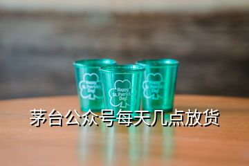 茅臺公眾號每天幾點(diǎn)放貨