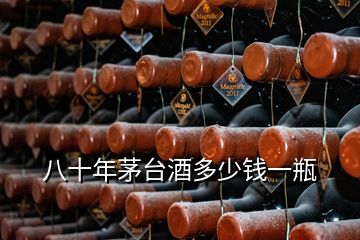 八十年茅臺(tái)酒多少錢(qián)一瓶