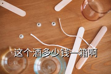 這個(gè)酒多少錢(qián)一箱啊