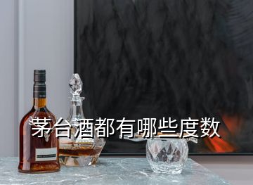 茅臺酒都有哪些度數(shù)