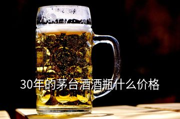 30年的茅臺酒酒瓶什么價格