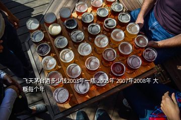 飛天茅臺(tái)酒多少錢2003年一瓶 2005年 2007年2008年 大概每個(gè)年