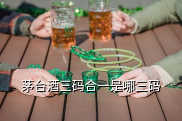 茅臺酒三碼合一是哪三碼