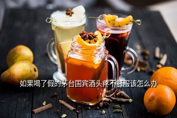 如果喝了假的茅臺國賓酒頭疼不舒服該怎么辦