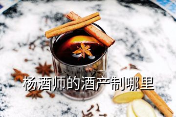 楊酒師的酒產(chǎn)制哪里