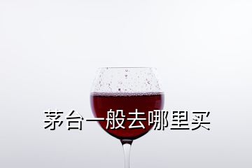 茅臺(tái)一般去哪里買