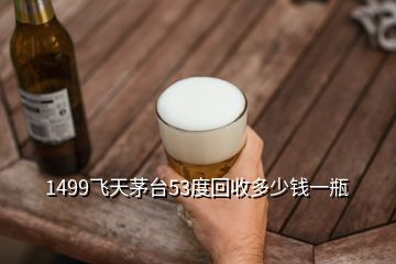 1499飛天茅臺53度回收多少錢一瓶