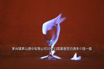 茅臺(tái)鎮(zhèn)茅山酒業(yè)有限公司10年53度醬香型白酒多少錢(qián)一瓶