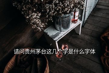 請問貴州茅臺這幾個字是什么字體