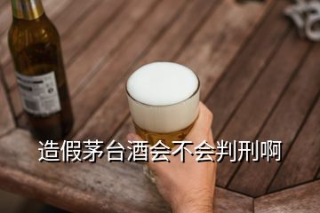 造假茅臺(tái)酒會(huì)不會(huì)判刑啊