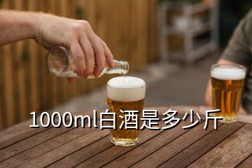 1000ml白酒是多少斤